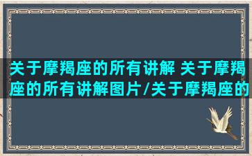 关于摩羯座的所有讲解 关于摩羯座的所有讲解图片/关于摩羯座的所有讲解 关于摩羯座的所有讲解图片-我的网站